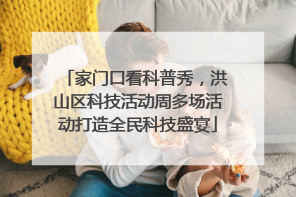 家门口看科普秀，洪山区科技活动周多场活动打造全民科技盛宴